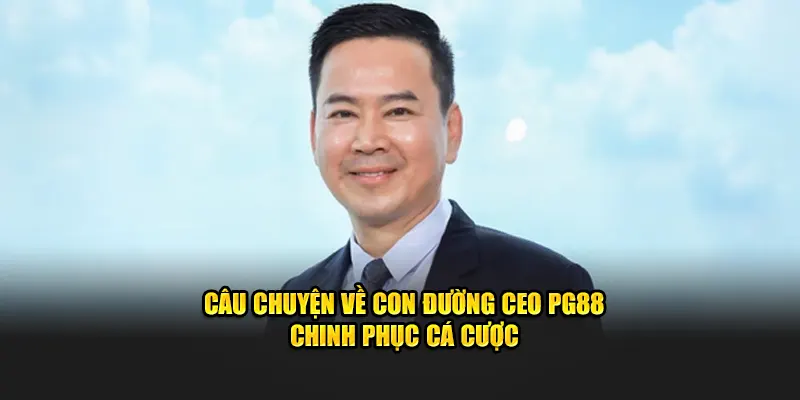 Câu chuyện về con đường CEO PG88 chinh phục cá cược